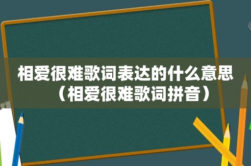 相爱很难歌词表达的什么意思（相爱很难歌词拼音）