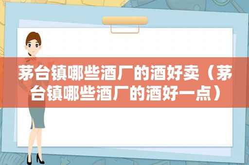 茅台镇哪些酒厂的酒好卖（茅台镇哪些酒厂的酒好一点）