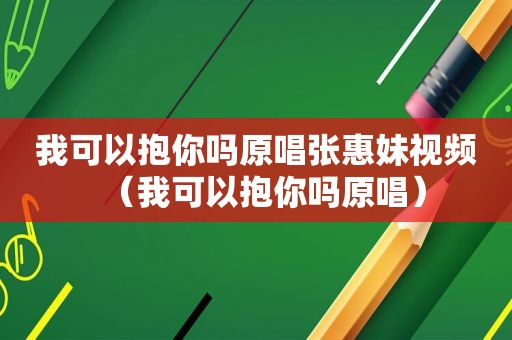 我可以抱你吗原唱张惠妹视频（我可以抱你吗原唱）