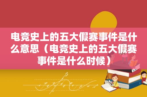 电竞史上的五大假赛事件是什么意思（电竞史上的五大假赛事件是什么时候）