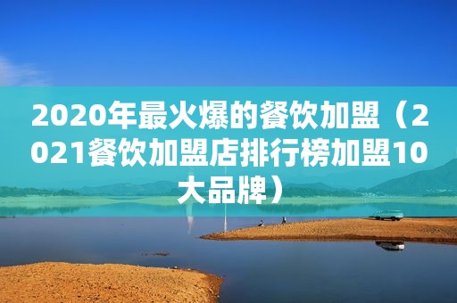 2020年最火爆的餐饮加盟（2021餐饮加盟店排行榜加盟10大品牌）