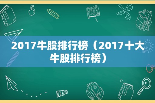 2017牛股排行榜（2017十大牛股排行榜）