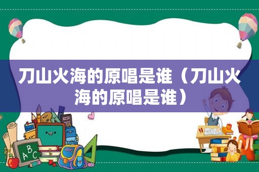 刀山火海的原唱是谁（刀山火海的原唱是谁）