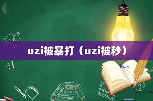 uzi被暴打（uzi被秒）