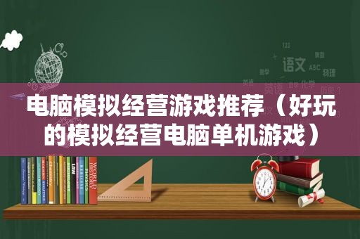 电脑模拟经营游戏推荐（好玩的模拟经营电脑单机游戏）