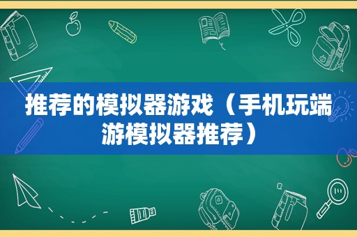 推荐的模拟器游戏（手机玩端游模拟器推荐）