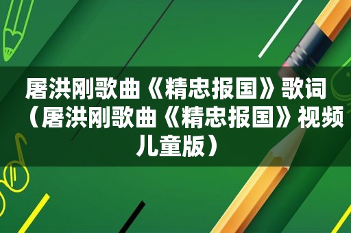 屠洪刚歌曲《精忠报国》歌词（屠洪刚歌曲《精忠报国》视频儿童版）