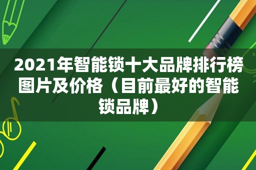 2021年智能锁十大品牌排行榜图片及价格（目前最好的智能锁品牌）