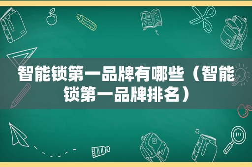 智能锁第一品牌有哪些（智能锁第一品牌排名）