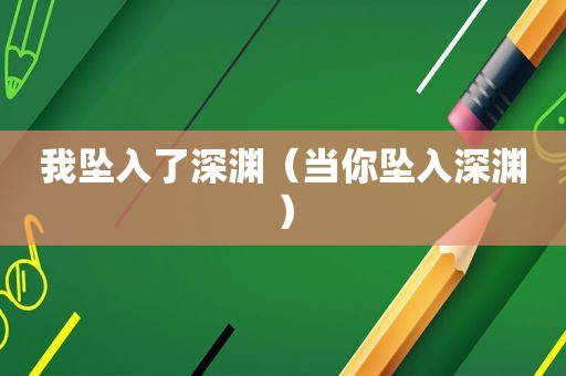 我坠入了深渊（当你坠入深渊）