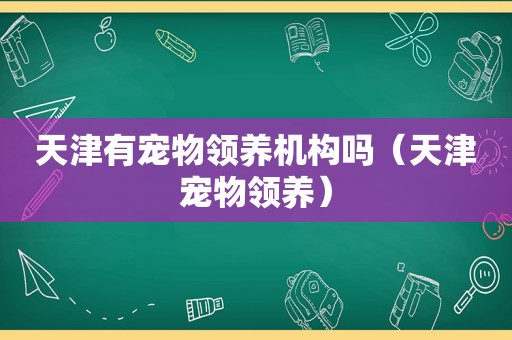 天津有宠物领养机构吗（天津宠物领养）