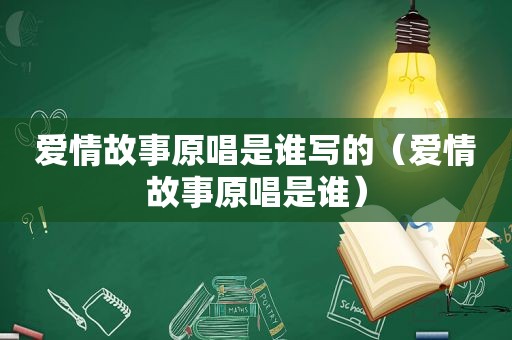 爱情故事原唱是谁写的（爱情故事原唱是谁）