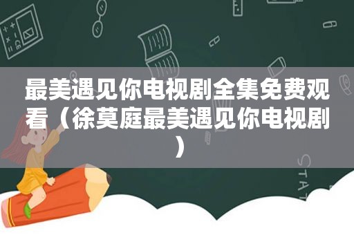 最美遇见你电视剧全集免费观看（徐莫庭最美遇见你电视剧）