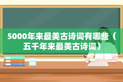 5000年来最美古诗词有哪些（五千年来最美古诗词）