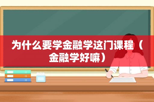 为什么要学金融学这门课程（金融学好嘛）