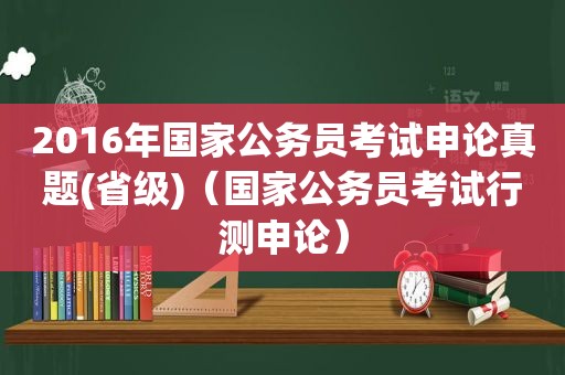 2016年国家公务员考试申论真题(省级)（国家公务员考试行测申论）