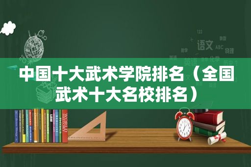 中国十大武术学院排名（全国武术十大名校排名）