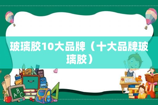 玻璃胶10大品牌（十大品牌玻璃胶）