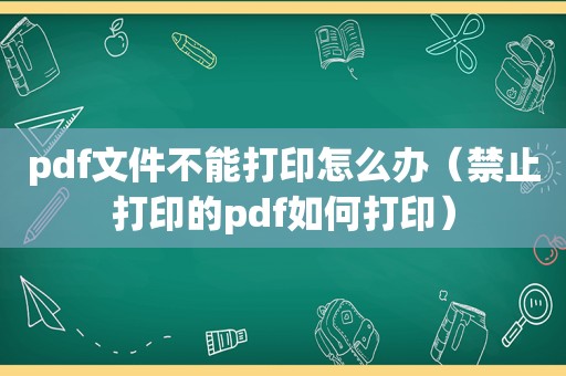 pdf文件不能打印怎么办（禁止打印的pdf如何打印）