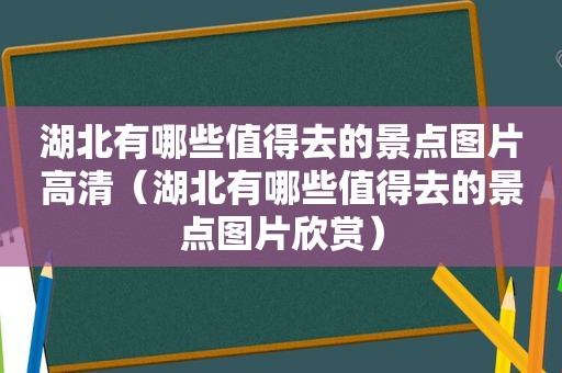 湖北有哪些值得去的景点图片高清（湖北有哪些值得去的景点图片欣赏）