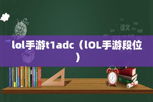 lol手游t1adc（lOL手游段位）