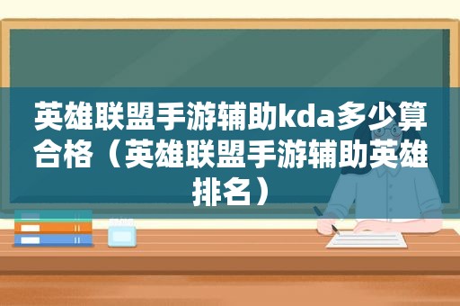 英雄联盟手游辅助kda多少算合格（英雄联盟手游辅助英雄排名）