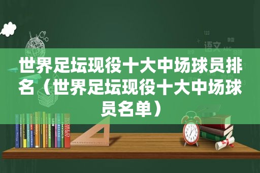 世界足坛现役十大中场球员排名（世界足坛现役十大中场球员名单）