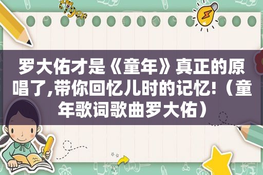 罗大佑才是《童年》真正的原唱了,带你回忆儿时的记忆!（童年歌词歌曲罗大佑）