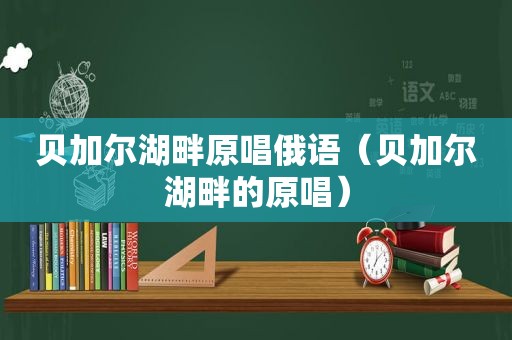 贝加尔湖畔原唱俄语（贝加尔湖畔的原唱）