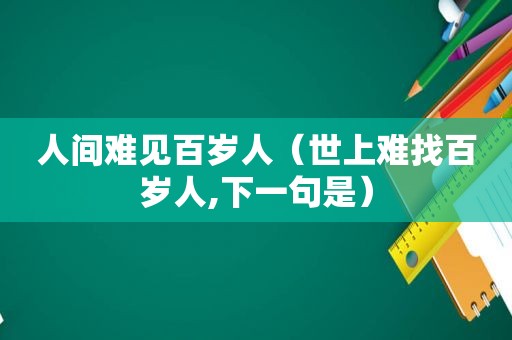 人间难见百岁人（世上难找百岁人,下一句是）