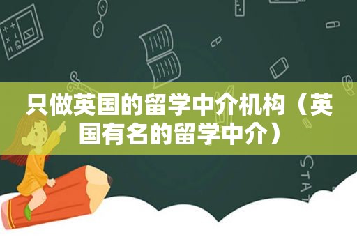 只做英国的留学中介机构（英国有名的留学中介）