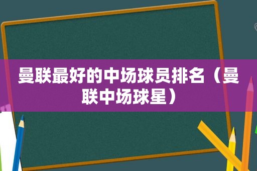 曼联最好的中场球员排名（曼联中场球星）