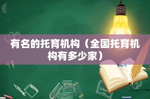 有名的托育机构（全国托育机构有多少家）