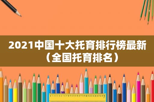 2021中国十大托育排行榜最新（全国托育排名）