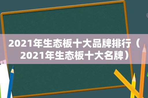 2021年生态板十大品牌排行（2021年生态板十大名牌）