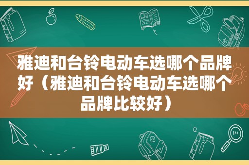 雅迪和台铃电动车选哪个品牌好（雅迪和台铃电动车选哪个品牌比较好）