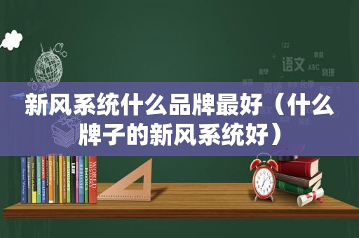 新风系统什么品牌最好（什么牌子的新风系统好）