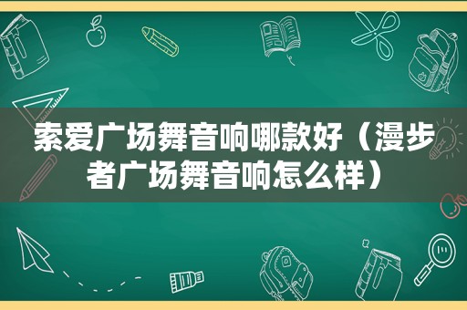 索爱广场舞音响哪款好（漫步者广场舞音响怎么样）