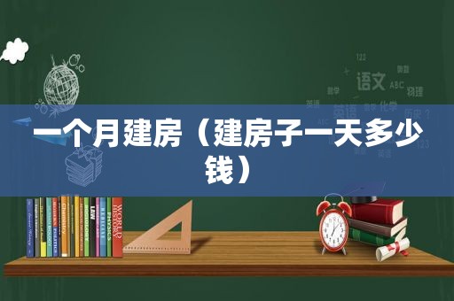 一个月建房（建房子一天多少钱）