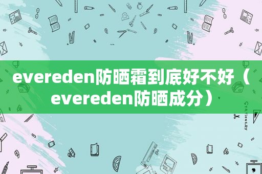 evereden防晒霜到底好不好（evereden防晒成分）