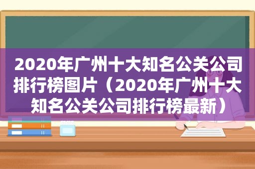 2020年广州十大知名公关公司排行榜图片（2020年广州十大知名公关公司排行榜最新）