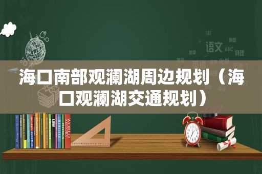 海口南部观澜湖周边规划（海口观澜湖交通规划）