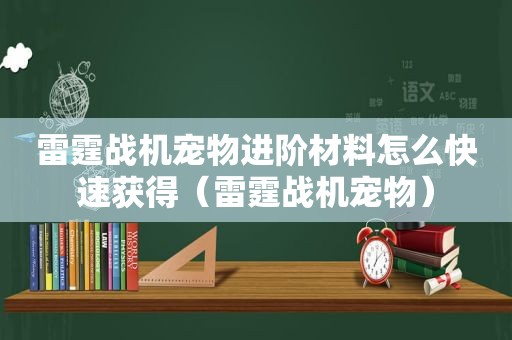 雷霆战机宠物进阶材料怎么快速获得（雷霆战机宠物）