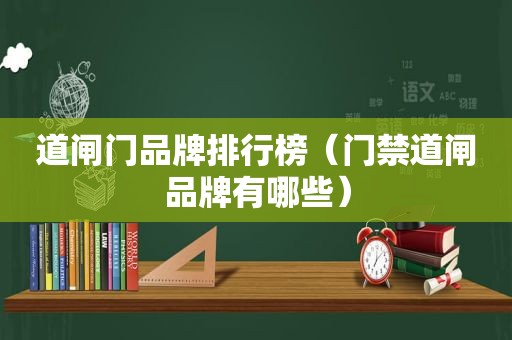 道闸门品牌排行榜（门禁道闸品牌有哪些）