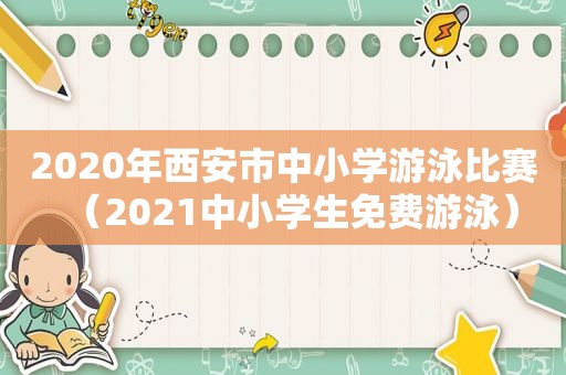 2020年西安市中小学游泳比赛（2021中小学生免费游泳）