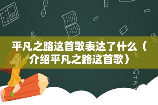 平凡之路这首歌表达了什么（介绍平凡之路这首歌）