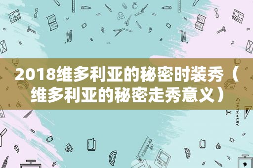 2018维多利亚的秘密时装秀（维多利亚的秘密走秀意义）