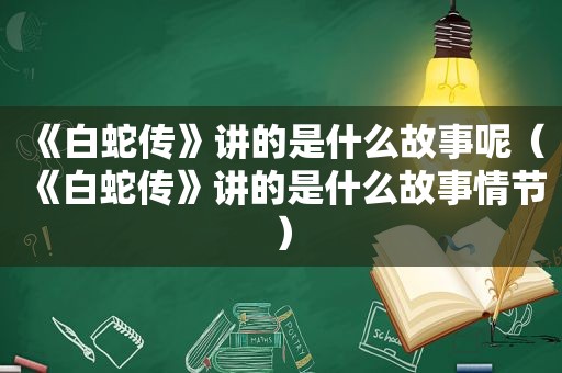 《白蛇传》讲的是什么故事呢（《白蛇传》讲的是什么故事情节）