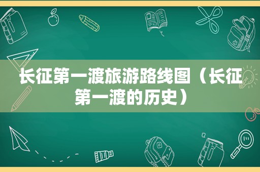 长征第一渡旅游路线图（长征第一渡的历史）