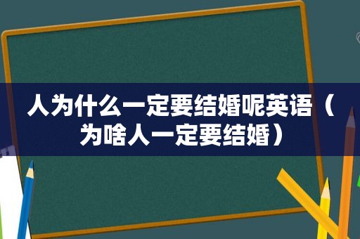 人为什么一定要结婚呢英语（为啥人一定要结婚）